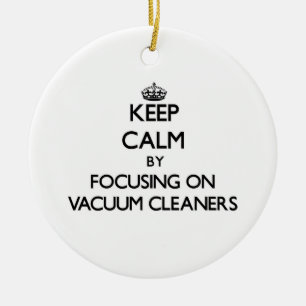 Keep Calm by focusing on Vacuum Cleaners Ceramic Ornament