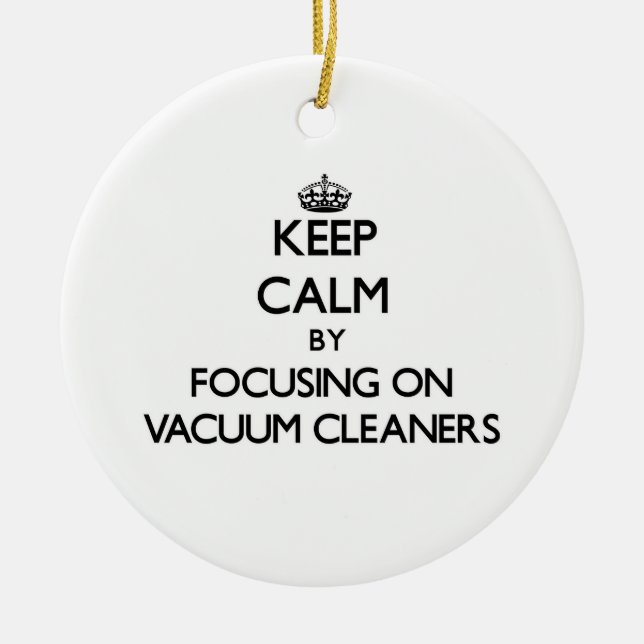 Keep Calm by focusing on Vacuum Cleaners Ceramic Ornament (Front)