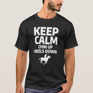 Keep Calm Chin Up And Heels Down Horseback Riding  T-Shirt