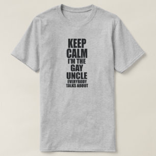 KEEP CALM I'M THE GAY UNCLE EVERYBODY TALKS ABOUT T-Shirt