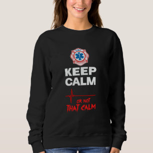 KEEP CALM, OK NOT THAT CALM Funny EMT Fire Medic G Sweatshirt
