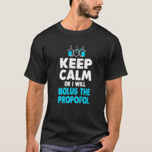 Keep Calm Or I Bolus The Propofol  Anaesthetist T-Shirt