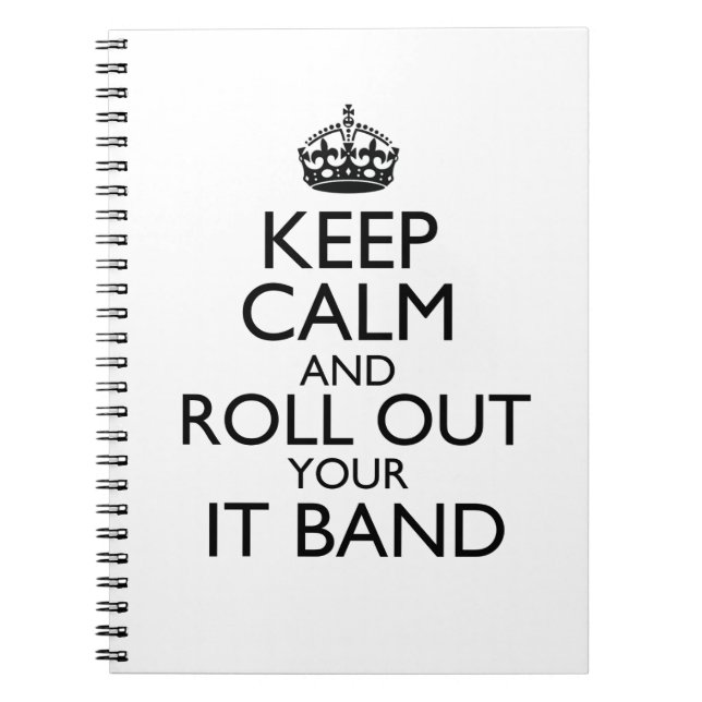 Keep Calm & Roll Out Your IT Band Spiral Notebook (Front)