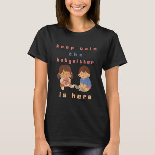 Keep Calm The Babysitter Is Here Babysitting Nanny T-Shirt