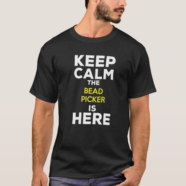 Keep Calm The Bead Picker Is Here T-Shirt (Front)