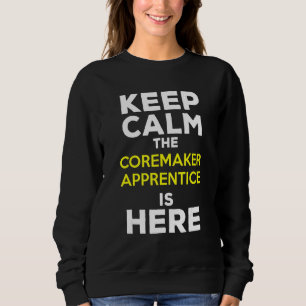 Keep Calm The Coremaker Apprentice Is Here Sweatshirt
