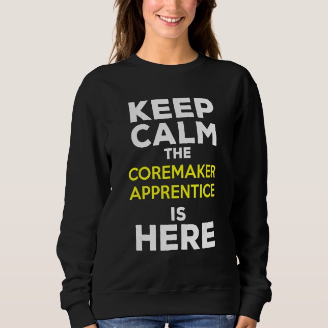 Keep Calm The Coremaker Apprentice Is Here Sweatshirt (Front)