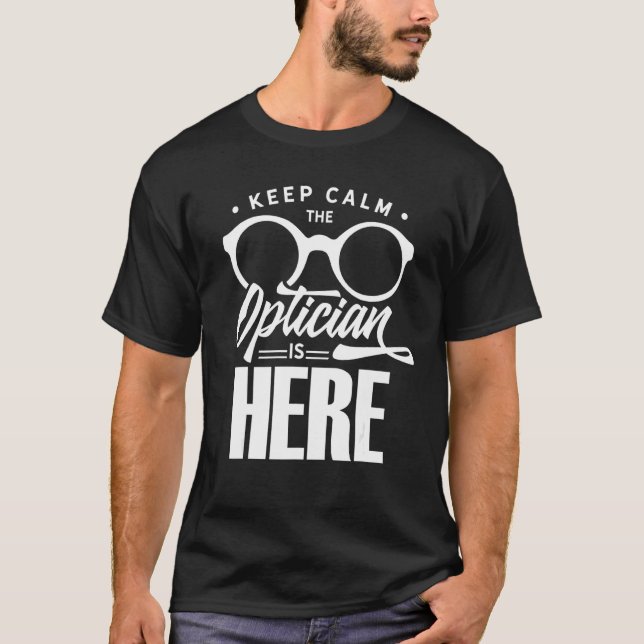 Keep Calm The Optician Is Here Optometrist Optics  T-Shirt (Front)