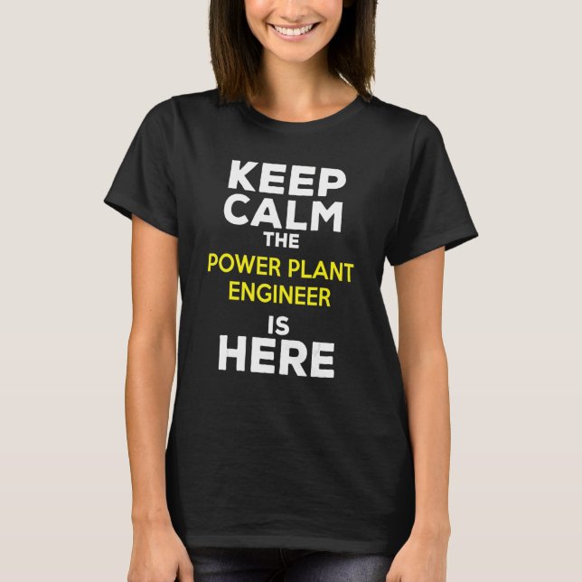 Keep Calm The Power Plant Engineer Is Here T-Shirt (Front)
