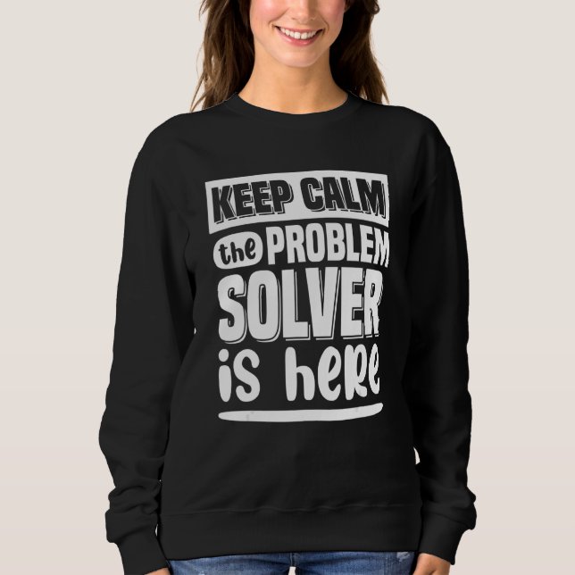 Keep Calm The Problem Solver Is Here  Math Teacher Sweatshirt (Front)
