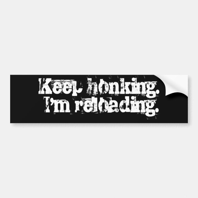 Keep honking. I'm reloading. Bumper Sticker (Front)