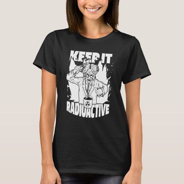 Keep It Radioactive  Science Nuke Energy Nuclear P T-Shirt (Front)