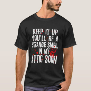 Keep It Up You'll Be A Strange Smell In My Attic S T-Shirt