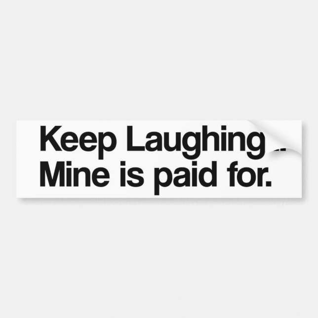Keep Laughing, Mine is Paid For... Bumper Sticker (Front)