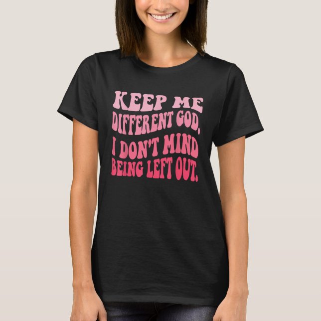 Keep Me Different God I Don't Mind Being Left Out  T-Shirt (Front)