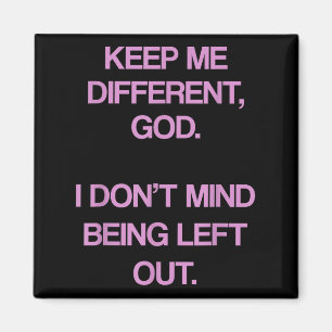 Keep Me Differentt God I Don't Mind Being Left Out Magnet