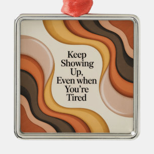 Keep Showing Up, Even When You're Tired Metal Ornament