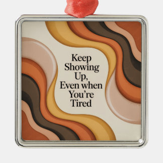 Keep Showing Up, Even When You're Tired Metal Ornament