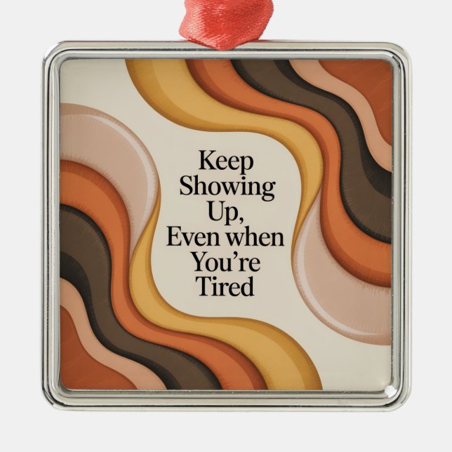 Keep Showing Up, Even When You're Tired Metal Ornament (Front)
