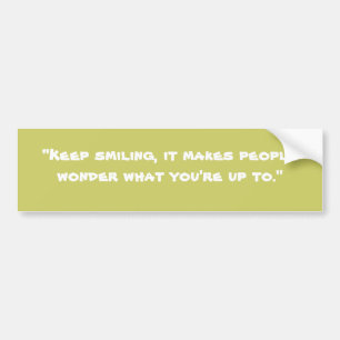 "Keep smiling, it makes people wonder what you'... Bumper Sticker