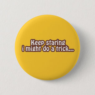 Keep staring i might do a trick 6 cm round badge