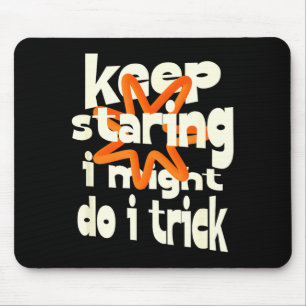 Keep staring i might do a trick funny quote mouse pad