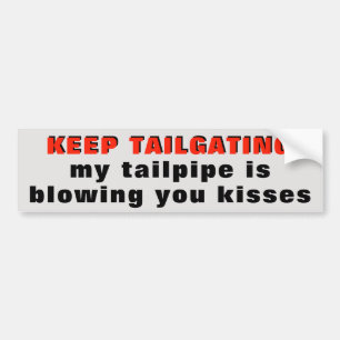 Keep Tailgating, my tailpipe is blowing you kisses Bumper Sticker