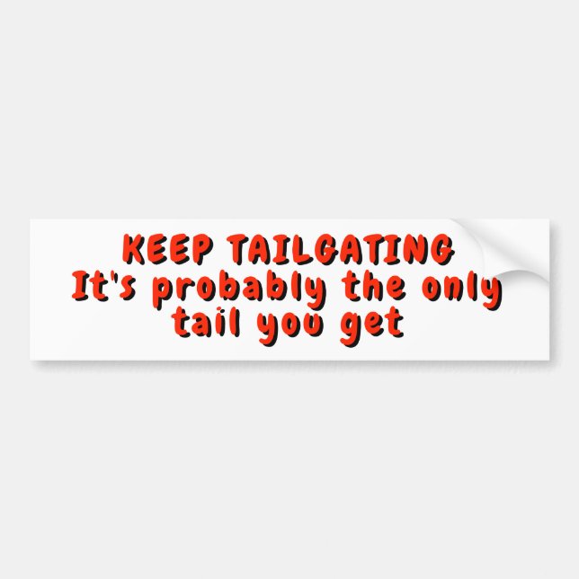 Keep Tailgating,  The Only Tail You Get Bumper Sticker (Front)