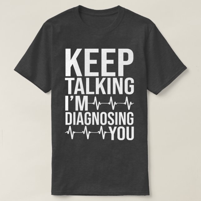 Keep Talking Im Diagnosing You 1 T-Shirt (Design Front)