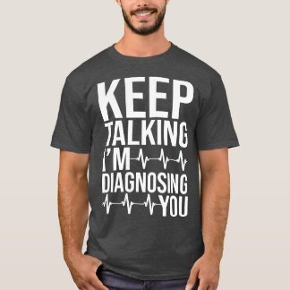 Keep Talking Im Diagnosing You 1 T-Shirt