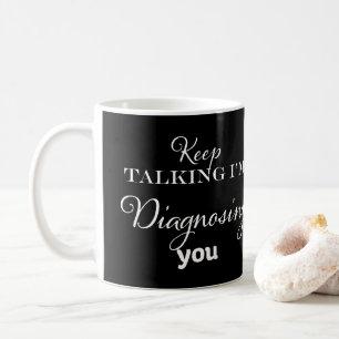 Keep Talking I'm Diagnosing You Coffee Mug