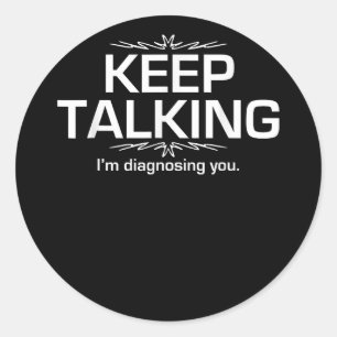Keep Talking I'm Diagnosing You  Funny  Classic Round Sticker