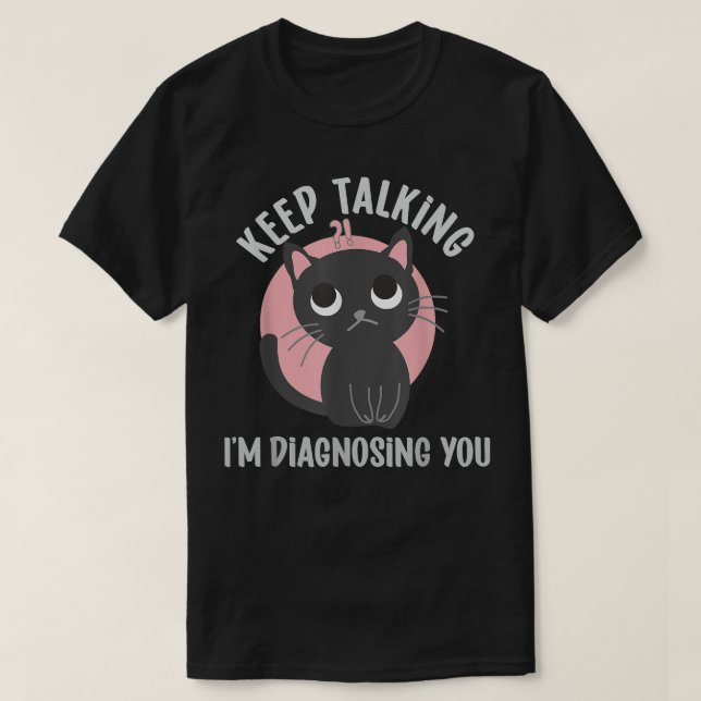 Keep talking I'm diagnosing you - funny psychology T-Shirt (Design Front)