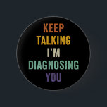 Keep Talking I'm Diagnosing You I Psychiatrist Fun 6 Cm Round Badge<br><div class="desc">Keep Talking I'm Diagnosing You I Psychiatrist Funny Doctor</div>