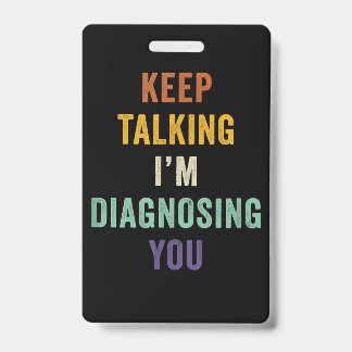 Keep Talking I'm Diagnosing You I Psychiatrist Fun ID Badge