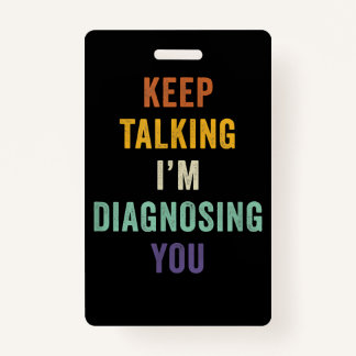 Keep Talking I'm Diagnosing You I Psychiatrist Fun ID Badge