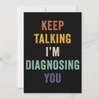 Keep Talking I'm Diagnosing You I Psychiatrist Fun