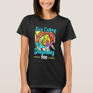 Keep Talking Im Diagnosing You Psychologist Therap T-Shirt