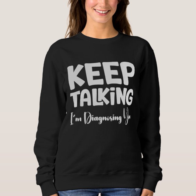Keep Talking I'm Diagnosing You Sweatshirt (Front)