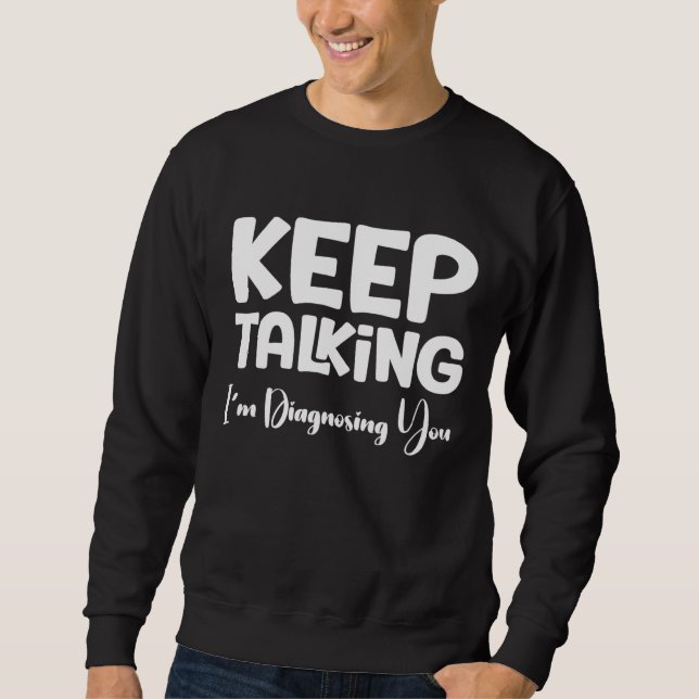Keep Talking I'm Diagnosing You Sweatshirt (Front)
