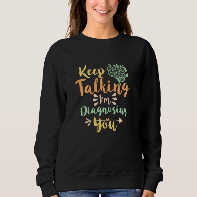 Keep Talking I'm Diagnosing you Sweatshirt (Front)