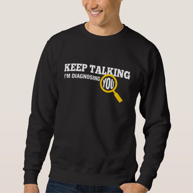 Keep Talking I'm Diagnosing You Sweatshirt (Front)