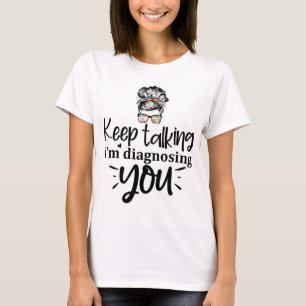 Keep Talking I'm Diagnosing You T-Shirt