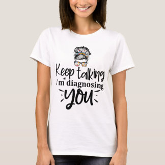 Keep Talking I'm Diagnosing You T-Shirt