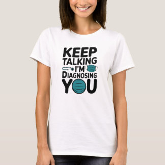 Keep Talking I'm Diagnosing You T-Shirt