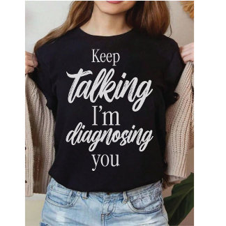 Keep Talking I'm Diagnosing You Witty Sarcasm T-Shirt
