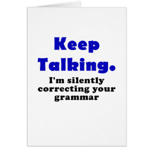 Keep Talking Im Silently Correcting your Grammar