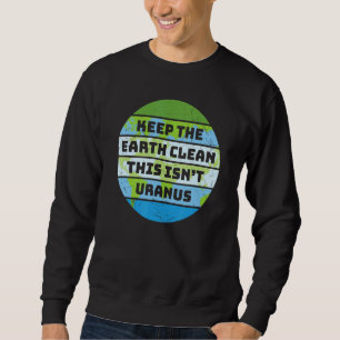 Keep The Earth Clean It Isn't Uranus Earth Day Sweatshirt
