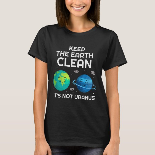 Keep The Earth Clean Its Not Uranus Environmentali T-Shirt (Front)