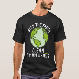 Keep The Earth Clean Its Not Uranus Science Earth T-Shirt